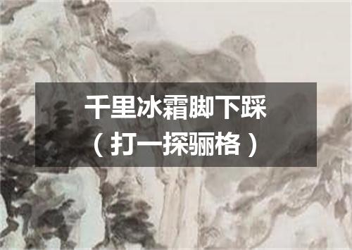 千里冰霜脚下踩（打一探骊格）
