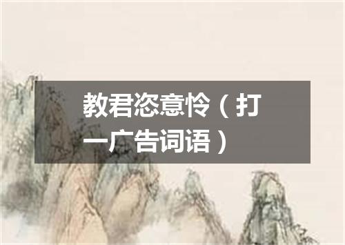 教君恣意怜（打一广告词语）
