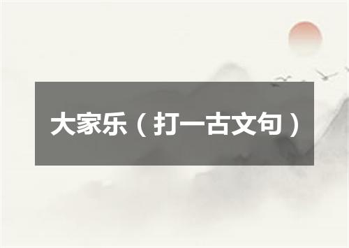 大家乐（打一古文句）