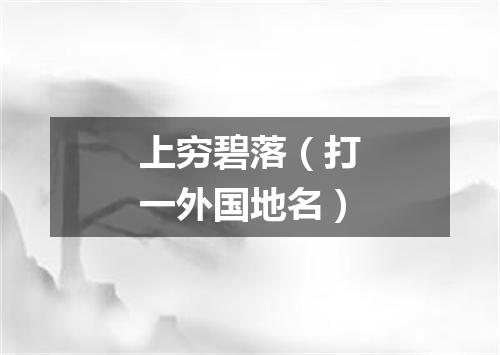 上穷碧落（打一外国地名）