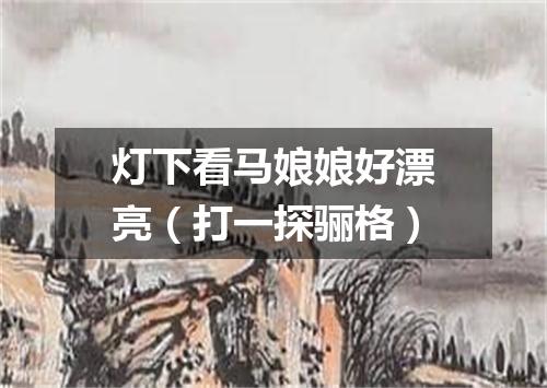 灯下看马娘娘好漂亮（打一探骊格）