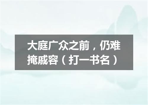 大庭广众之前，仍难掩戚容（打一书名）