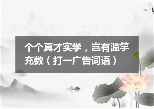 个个真才实学，岂有滥竽充数（打一广告词语）