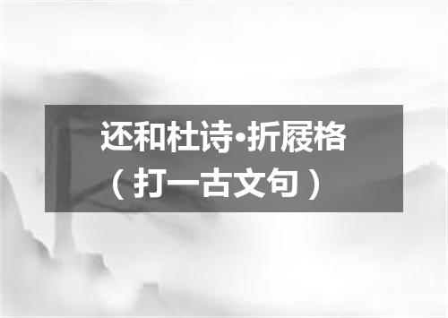 还和杜诗·折屐格（打一古文句）