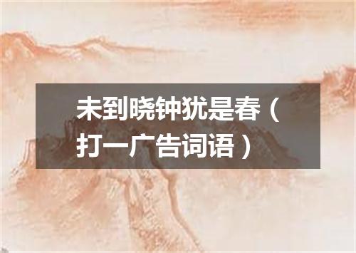 未到晓钟犹是春（打一广告词语）
