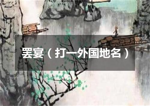 罢宴（打一外国地名）