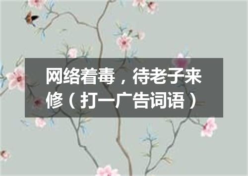 网络着毒，待老子来修（打一广告词语）