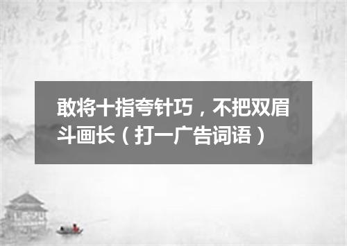 敢将十指夸针巧，不把双眉斗画长（打一广告词语）