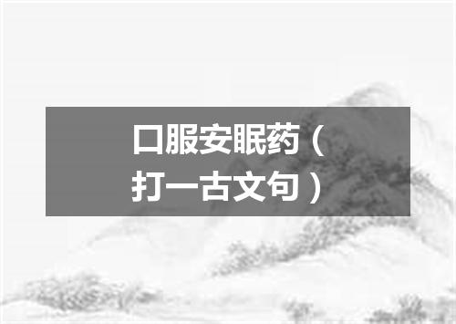 口服安眠药（打一古文句）