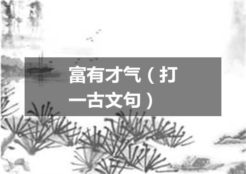 富有才气（打一古文句）