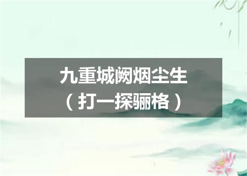 九重城阙烟尘生（打一探骊格）