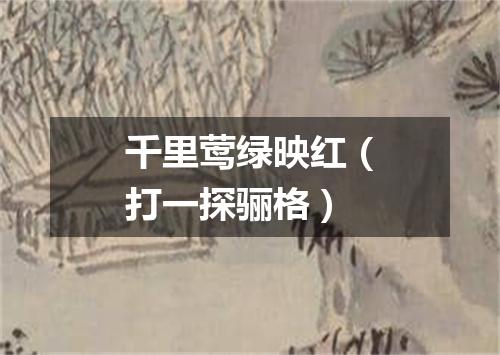 千里莺绿映红（打一探骊格）