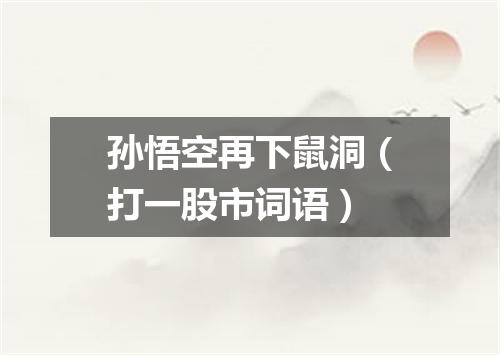 孙悟空再下鼠洞（打一股市词语）