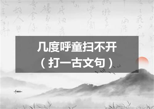 几度呼童扫不开（打一古文句）