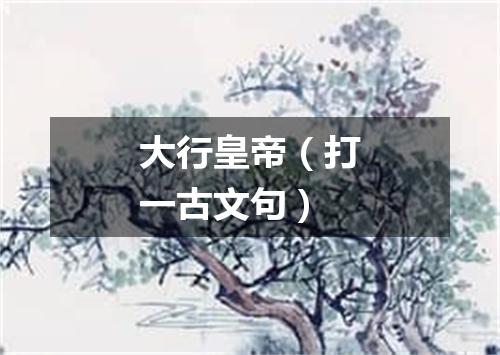 大行皇帝（打一古文句）