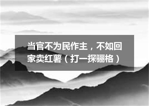 当官不为民作主，不如回家卖红薯（打一探骊格）