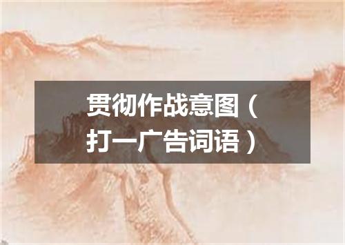 贯彻作战意图（打一广告词语）
