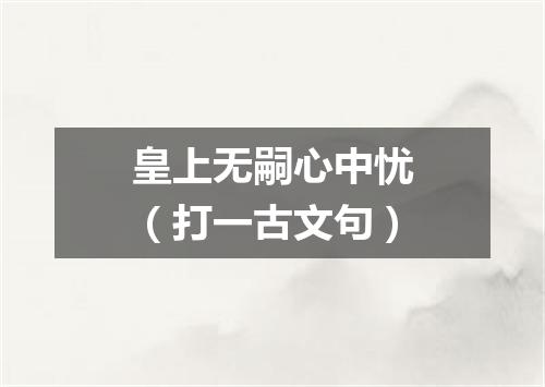 皇上无嗣心中忧（打一古文句）