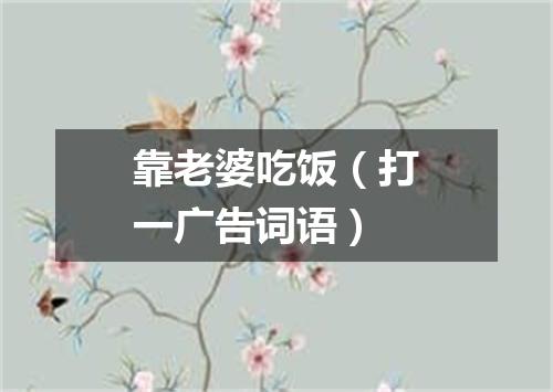 靠老婆吃饭（打一广告词语）