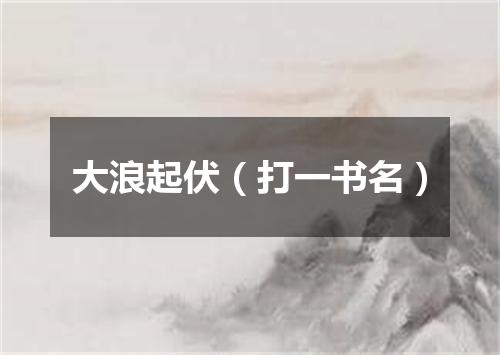 大浪起伏（打一书名）
