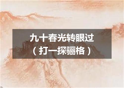 九十春光转眼过（打一探骊格）