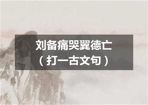 刘备痛哭翼德亡（打一古文句）