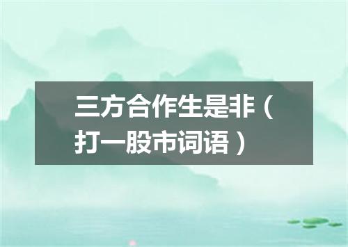 三方合作生是非（打一股市词语）