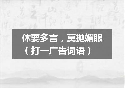 休要多言，莫抛媚眼（打一广告词语）