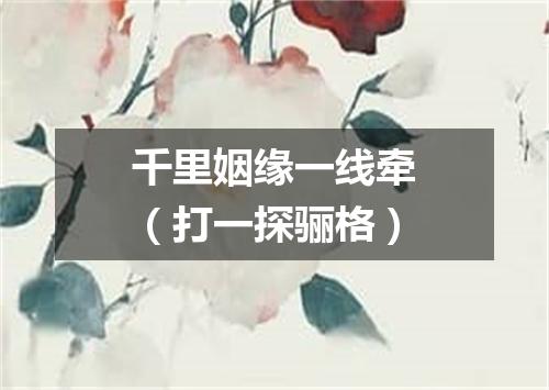 千里姻缘一线牵（打一探骊格）