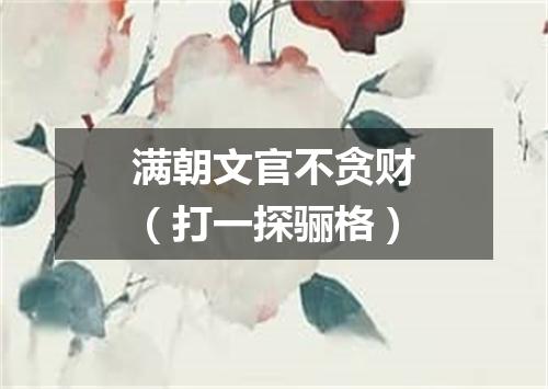 满朝文官不贪财（打一探骊格）