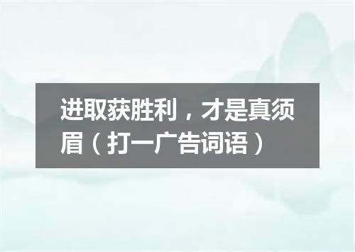 进取获胜利，才是真须眉（打一广告词语）