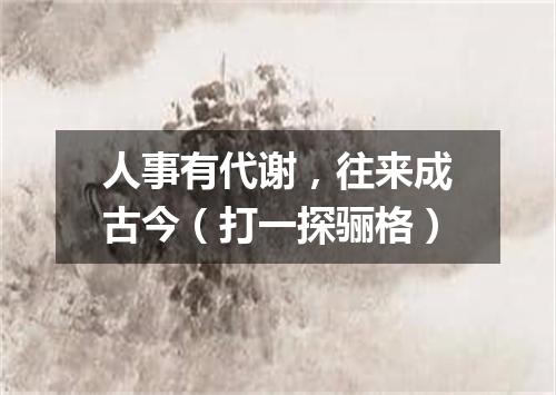 人事有代谢，往来成古今（打一探骊格）