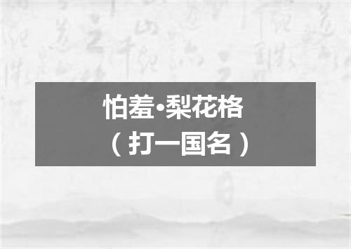 怕羞·梨花格（打一国名）