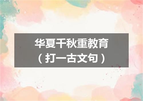 华夏千秋重教育（打一古文句）