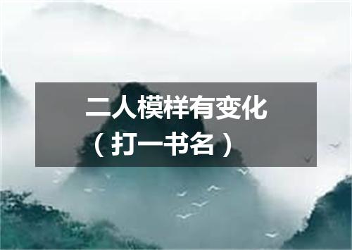 二人模样有变化（打一书名）