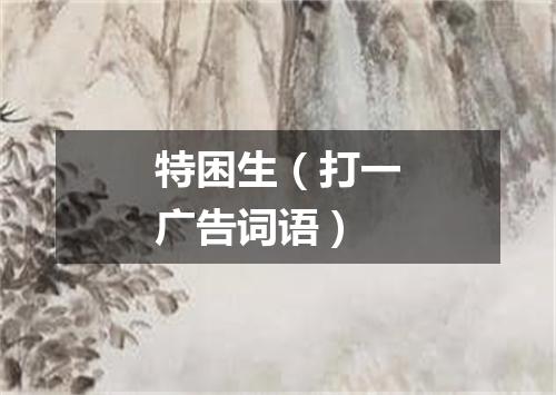 特困生（打一广告词语）