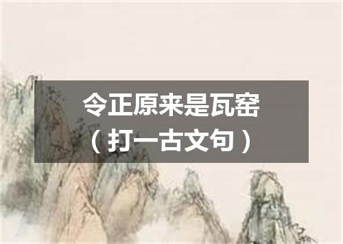 令正原来是瓦窑（打一古文句）