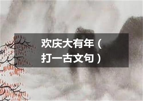欢庆大有年（打一古文句）