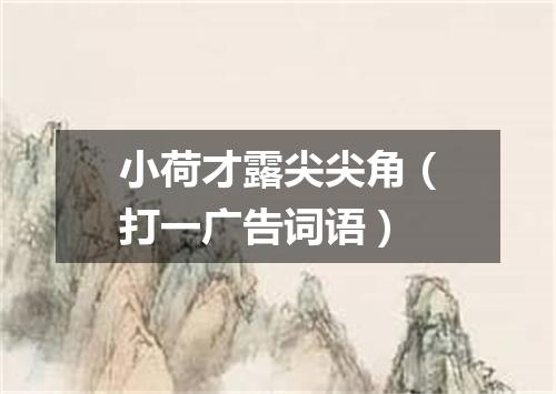 小荷才露尖尖角（打一广告词语）