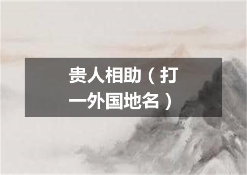 贵人相助（打一外国地名）