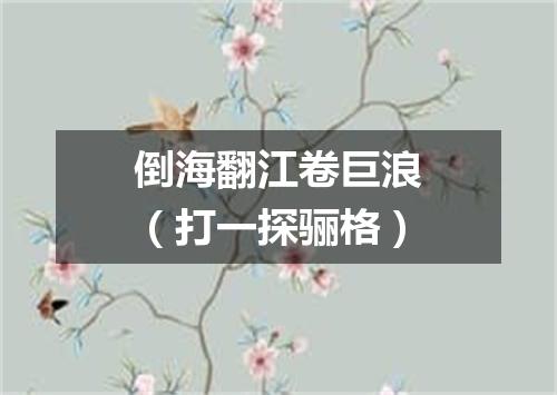 倒海翻江卷巨浪（打一探骊格）