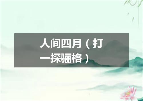 人间四月（打一探骊格）