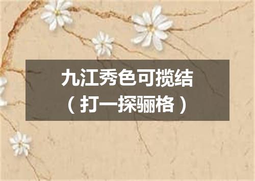 九江秀色可揽结（打一探骊格）