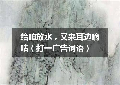 给咱放水，又来耳边嘀咕（打一广告词语）