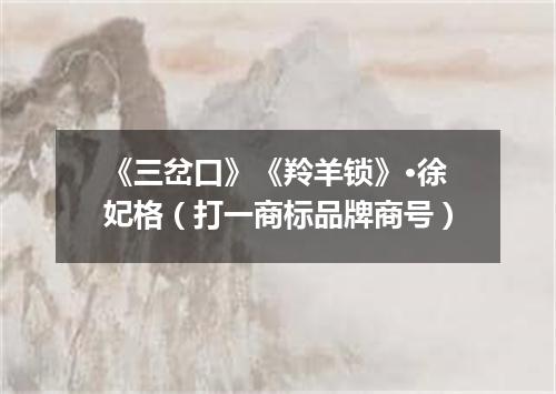《三岔口》《羚羊锁》·徐妃格（打一商标品牌商号）