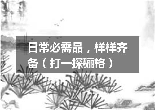 日常必需品，样样齐备（打一探骊格）