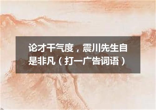 论才干气度，震川先生自是非凡（打一广告词语）