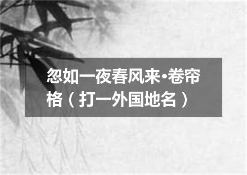 忽如一夜春风来·卷帘格（打一外国地名）
