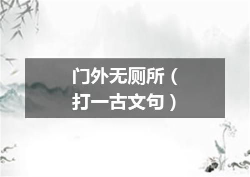 门外无厕所（打一古文句）