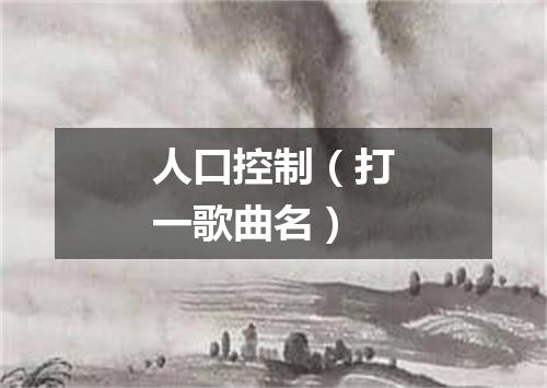 人口控制（打一歌曲名）
